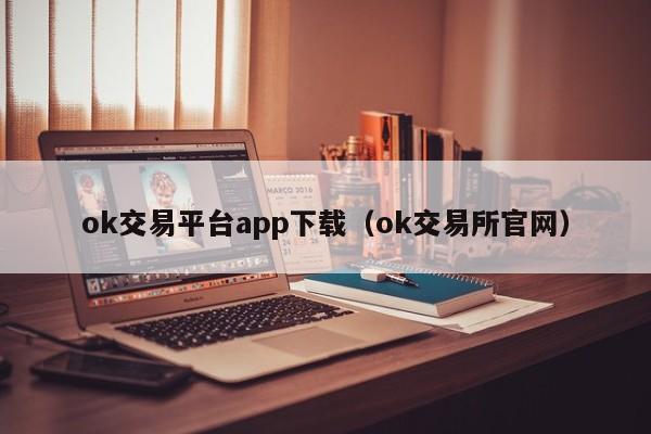 ok交易平台app下载（ok交易所官网）
