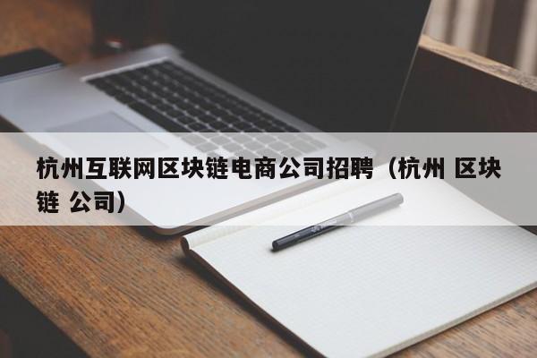 杭州互联网区块链电商公司招聘（杭州 区块链 公司）